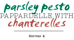 Parsley Pesto Pappardelle With Chanterelles